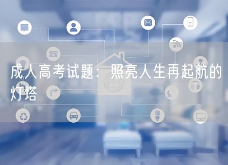 成人高考试题：照亮人生再起航的灯塔