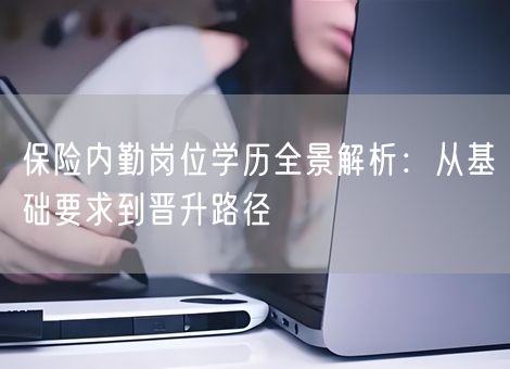 保险内勤岗位学历全景解析：从基础要求到晋升路径