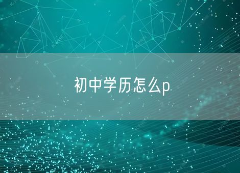 初中学历怎么p
