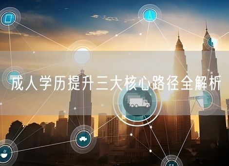 成人学历提升三大核心路径全解析