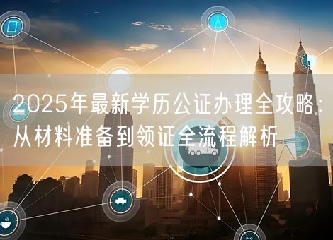 2025年最新学历公证办理全攻略：从材料准备到领证全流程解析