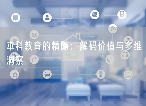 本科教育的精髓：解码价值与多维洞察