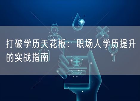 打破学历天花板：职场人学历提升的实战指南