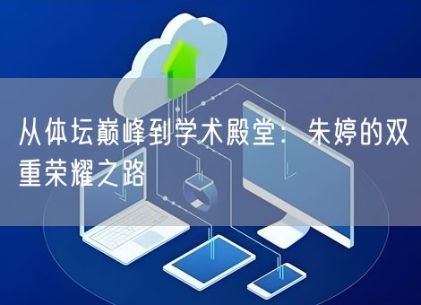 从体坛巅峰到学术殿堂：朱婷的双重荣耀之路