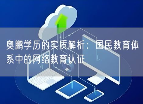 奥鹏学历的实质解析：国民教育体系中的网络教育认证