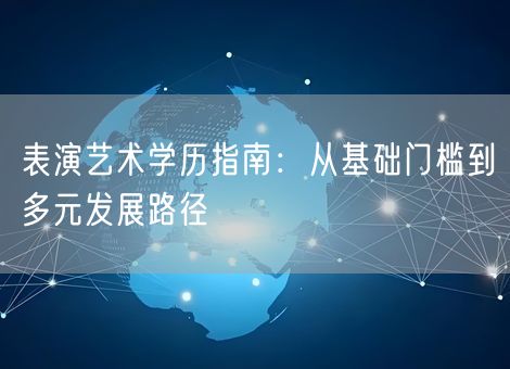 表演艺术学历指南：从基础门槛到多元发展路径