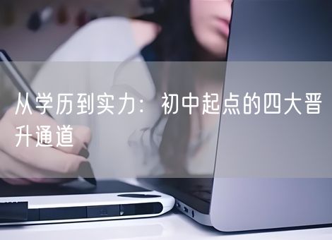 从学历到实力：初中起点的四大晋升通道