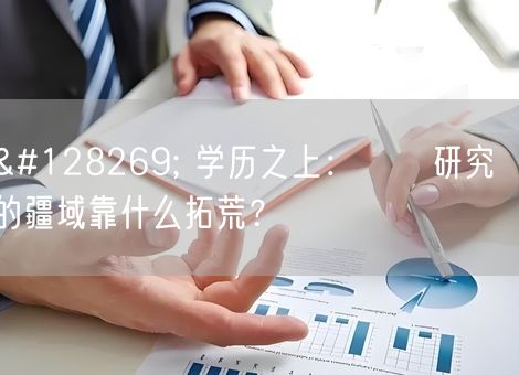 🔍 学历之上：​​研究​​的疆域靠什么拓荒？