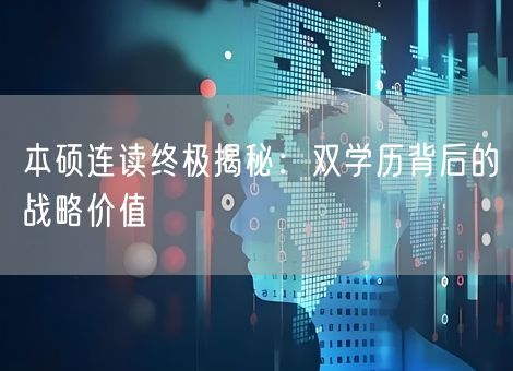 本硕连读终极揭秘：双学历背后的战略价值