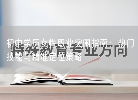 初中学历女性职业突围指南：热门技能与精准定位策略