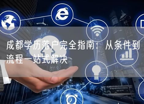 成都学历落户完全指南：从条件到流程一站式解决