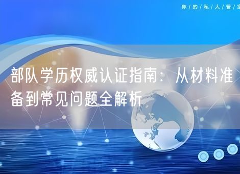 部队学历权威认证指南：从材料准备到常见问题全解析