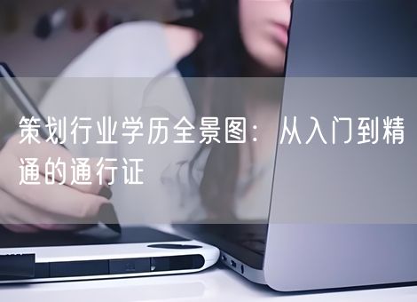 策划行业学历全景图：从入门到精通的通行证