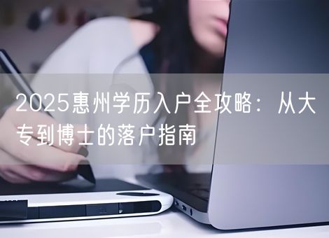 2025惠州学历入户全攻略：从大专到博士的落户指南
