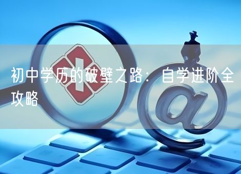 初中学历的破壁之路：自学进阶全攻略