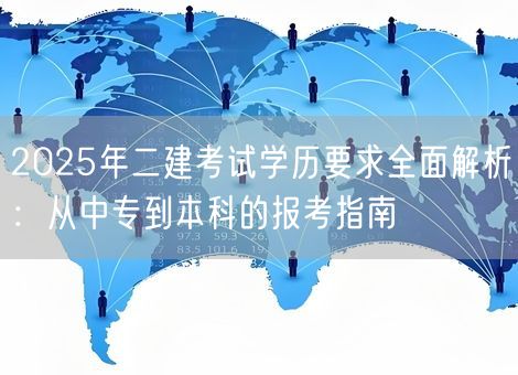 2025年二建考试学历要求全面解析：从中专到本科的报考指南