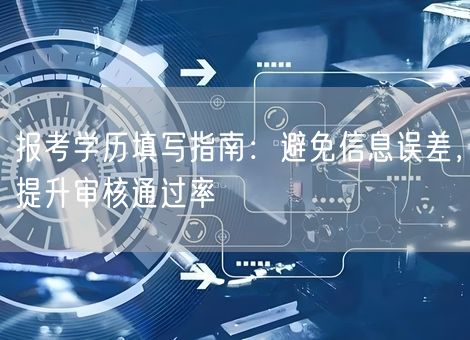 报考学历填写指南：避免信息误差，提升审核通过率