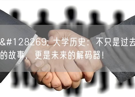 🔍 大学历史：不只是过去的故事，更是未来的解码器！