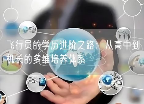 飞行员的学历进阶之路：从高中到机长的多维培养体系