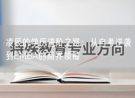 凌辰的学历进阶之路：从自考逆袭到EMBA的商界领袖