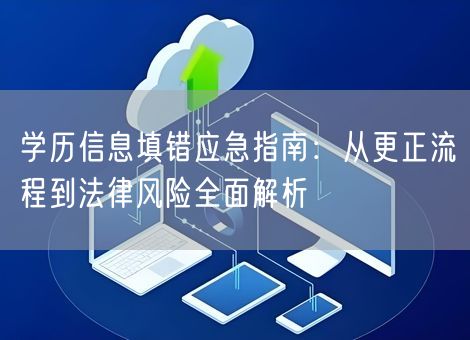 学历信息填错应急指南：从更正流程到法律风险全面解析