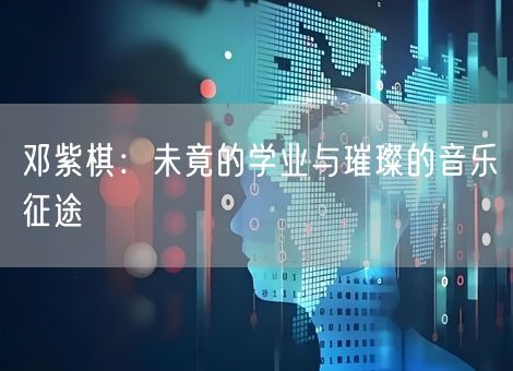 邓紫棋：未竟的学业与璀璨的音乐征途