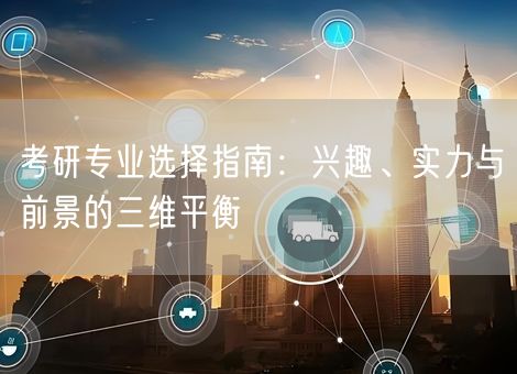 考研专业选择指南：兴趣、实力与前景的三维平衡