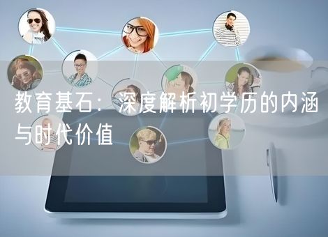 教育基石：深度解析初学历的内涵与时代价值
