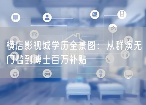 横店影视城学历全景图：从群演无门槛到博士百万补贴