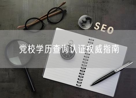党校学历查询认证权威指南
