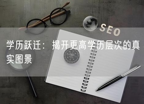学历跃迁：揭开更高学历层次的真实图景