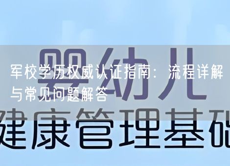 军校学历权威认证指南：流程详解与常见问题解答