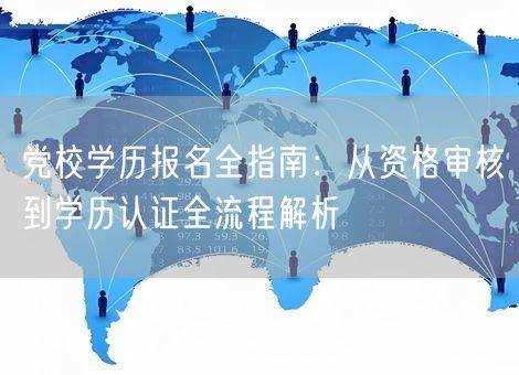 党校学历报名全指南：从资格审核到学历认证全流程解析