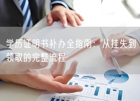 学历证明书补办全指南：从挂失到领取的完整流程