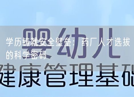 学历铸就安全壁垒：药厂人才选拔的科学密码