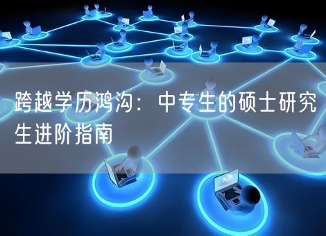 跨越学历鸿沟：中专生的硕士研究生进阶指南