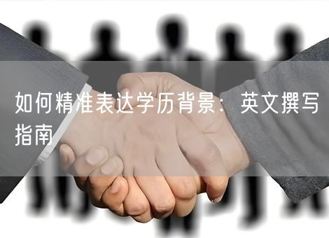如何精准表达学历背景：英文撰写指南