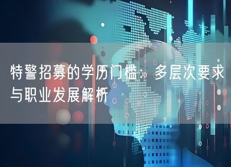 特警招募的学历门槛：多层次要求与职业发展解析