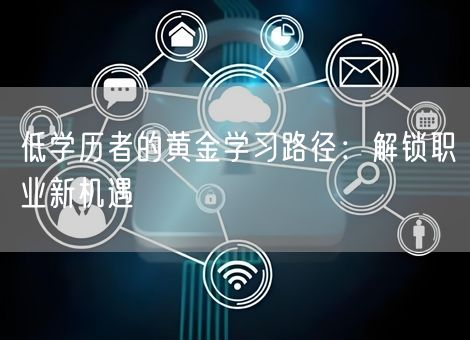低学历者的黄金学习路径：解锁职业新机遇