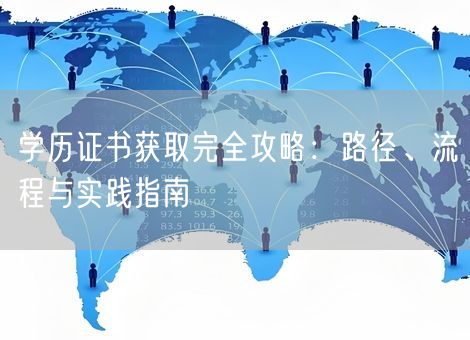 学历证书获取完全攻略：路径、流程与实践指南