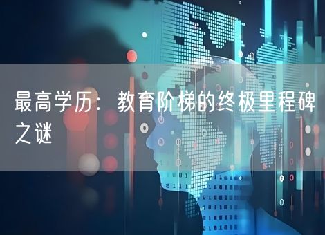 最高学历：教育阶梯的终极里程碑之谜