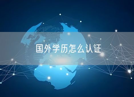 国外学历怎么认证
