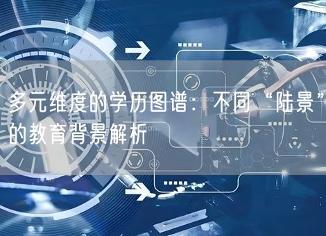 多元维度的学历图谱：不同“陆景”的教育背景解析
