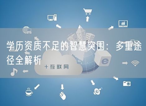学历资质不足的智慧突围：多重途径全解析