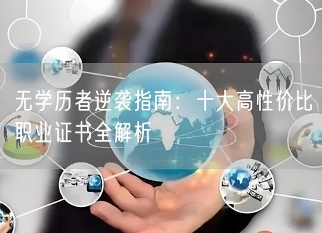 无学历者逆袭指南：十大高性价比职业证书全解析