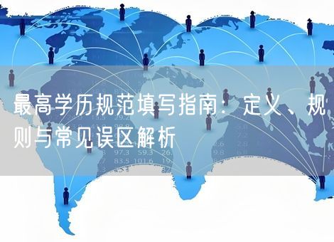 最高学历规范填写指南：定义、规则与常见误区解析