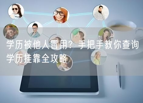 学历被他人冒用？手把手教你查询学历挂靠全攻略