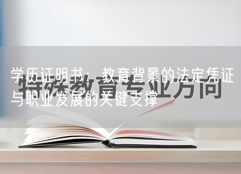学历证明书：教育背景的法定凭证与职业发展的关键支撑