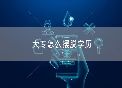 大专怎么摆脱学历