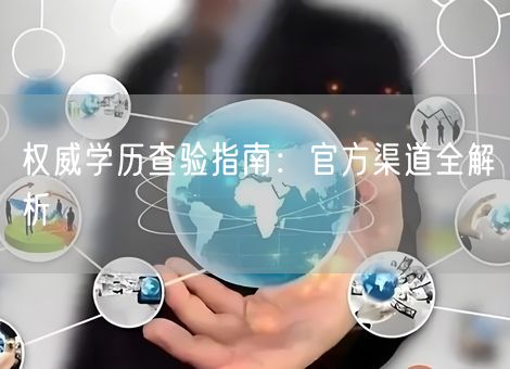 权威学历查验指南：官方渠道全解析